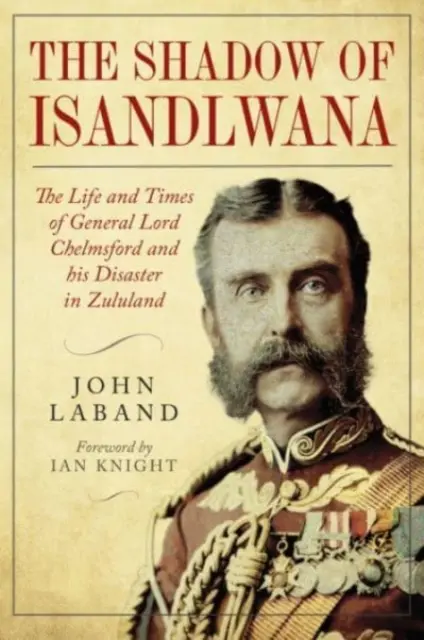 În umbra Isandlwanei: Viața și epoca generalului Lord Chelmsford și dezastrul său în Zululand - In the Shadow of Isandlwana: The Life and Times of General Lord Chelmsford and His Disaster in Zululand