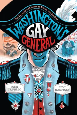 Generalul homosexual al lui Washington: Legendele și iubirile baronului Von Steuben - Washington's Gay General: The Legends and Loves of Baron Von Steuben