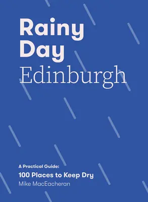 O zi ploioasă în Edinburgh: Un ghid practic: 100 de locuri în care să te ții uscat - Rainy Day Edinburgh: A Practical Guide: 100 Places to Keep Dry