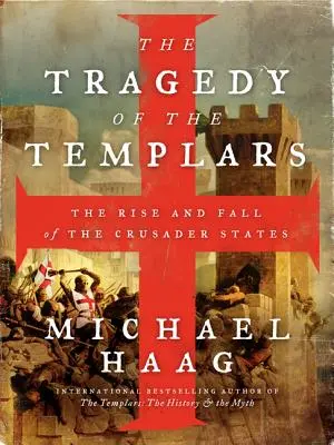 Tragedia templierilor: Ascensiunea și căderea statelor cruciate - The Tragedy of the Templars: The Rise and Fall of the Crusader States