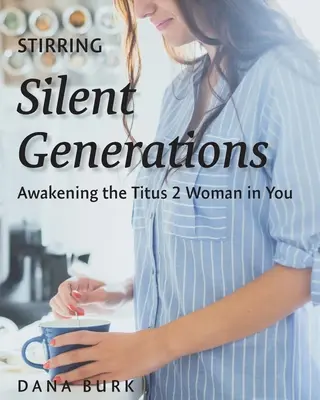 Stârnirea generațiilor tăcute: Trezirea femeii Titus 2 din tine - Stirring Silent Generations: Awakening the Titus 2 Woman in You