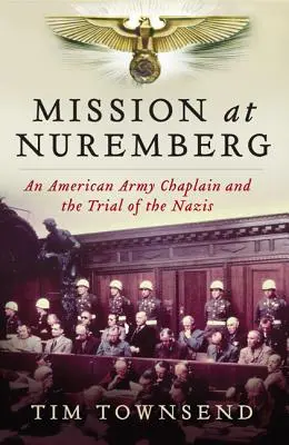 Misiune la Nuremberg: Un capelan al armatei americane și procesul naziștilor - Mission at Nuremberg: An American Army Chaplain and the Trial of the Nazis