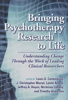 Aducerea cercetării în psihoterapie la viață: Înțelegerea schimbării prin munca cercetătorilor clinici de vârf - Bringing Psychotherapy Research to Life: Understanding Change Through the Work of Leading Clinical Researchers