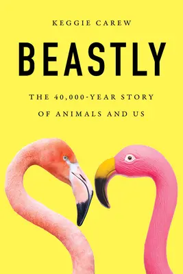 Beastly: The 40,000-Year Story of Animals and Us