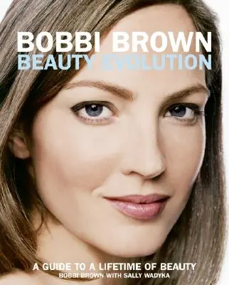 Bobbi Brown Evoluția frumuseții: Un ghid pentru o viață întreagă de frumusețe - Bobbi Brown Beauty Evolution: A Guide to a Lifetime of Beauty