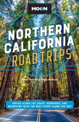 Moon Northern California Road Trips: Drumuri de-a lungul coastei, Redwoods și munți cu cele mai bune opriri de-a lungul drumului - Moon Northern California Road Trips: Drives Along the Coast, Redwoods, and Mountains with the Best Stops Along the Way