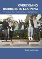 Depășirea barierelor în calea învățării - Cum ajută o cultură a grijii în școli elevii cu probleme să învețe - Overcoming Barriers to Learning - How a Culture of Care in Schools Helps Troubled Pupils to Learn