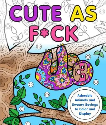 Cute as F*ck: Animale adorabile și expresii înjurătoare de colorat și afișat - Cute as F*ck: Adorable Animals and Sweary Sayings to Color and Display