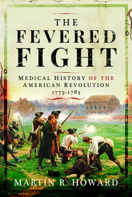 Lupta febrilă: Istoria medicală a revoluției americane - The Fevered Fight: Medical History of the American Revolution