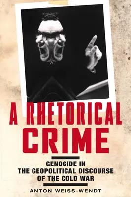 O crimă retorică: Genocidul în discursul geopolitic al Războiului Rece - A Rhetorical Crime: Genocide in the Geopolitical Discourse of the Cold War