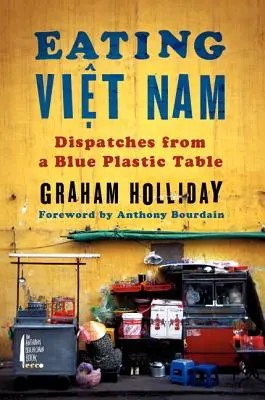 Mâncând Viet Nam: Dispecerate de la o masă de plastic albastru - Eating Viet Nam: Dispatches from a Blue Plastic Table