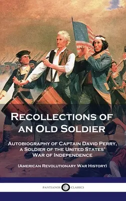 Recollections of an Old Soldier: Autobiografia căpitanului David Perry, un soldat al Războiului de Independență al Statelor Unite (Războiul Revoluționar American - Recollections of an Old Soldier: Autobiography of Captain David Perry, a Soldier of the United States' War of Independence (American Revolutionary War