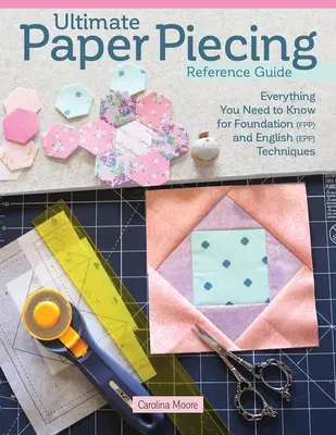 Ultimate Paper Piecing Reference Guide: Tot ce trebuie să știe quilterii despre Foundation (Fpp) și English Paper Piecing (Epp) - Ultimate Paper Piecing Reference Guide: Everything Quilters Need to Know about Foundation (Fpp) and English Paper Piecing (Epp)