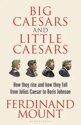 Big Caesars and Little Caesars: Cum se ridică și cum cad - de la Iulius Cezar la Boris Johnson - Big Caesars and Little Caesars: How They Rise and How They Fall - From Julius Caesar to Boris Johnson