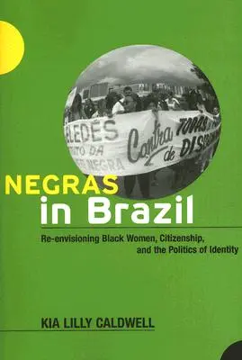 Negras în Brazilia: Re-Envisioning Black Women, Citizenship, and the Politics of Identity - Negras in Brazil: Re-Envisioning Black Women, Citizenship, and the Politics of Identity