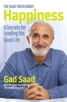 Adevărul Saad despre fericire: 8 secrete pentru a duce o viață bună - The Saad Truth about Happiness: 8 Secrets for Leading the Good Life