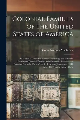 Colonial Families of the United States of America: în care sunt prezentate istoria, genealogia și însemnele armoriale ale familiilor coloniale care s-au stabilit în - Colonial Families of the United States of America: In Which Is Given the History, Genealogy and Armorial Bearings of Colonial Families Who Settled in