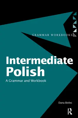 Intermediate Polish: O gramatică și un manual de lucru - Intermediate Polish: A Grammar and Workbook