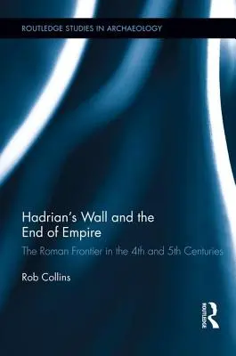 Zidul lui Hadrian și sfârșitul imperiului: Frontiera romană în secolele al IV-lea și al V-lea - Hadrian's Wall and the End of Empire: The Roman Frontier in the 4th and 5th Centuries
