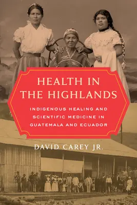Health in the Highlands: Vindecarea indigenă și medicina științifică în Guatemala și Ecuador - Health in the Highlands: Indigenous Healing and Scientific Medicine in Guatemala and Ecuador