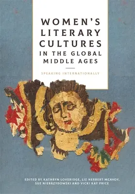 Culturile literare ale femeilor în Evul Mediu global: Vorbind la nivel internațional - Women's Literary Cultures in the Global Middle Ages: Speaking Internationally