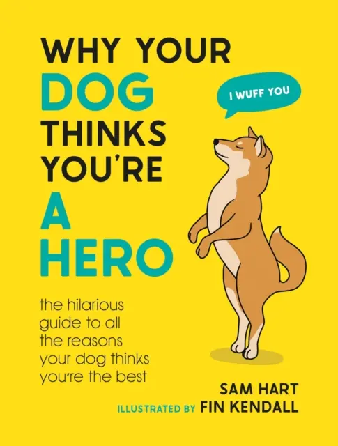 Why Your Dog Thinks You're a Hero - Ghidul hilar pentru toate motivele pentru care câinele tău crede că ești cel mai bun - Why Your Dog Thinks You're a Hero - The Hilarious Guide to All the Reasons Your Dog Thinks You're the Best