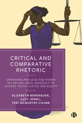 Retorică critică și comparată: Demascarea privilegiilor și a puterii în drept și în avocatură pentru a obține adevărul, justiția și echitatea - Critical and Comparative Rhetoric: Unmasking Privilege and Power in Law and Legal Advocacy to Achieve Truth, Justice, and Equity