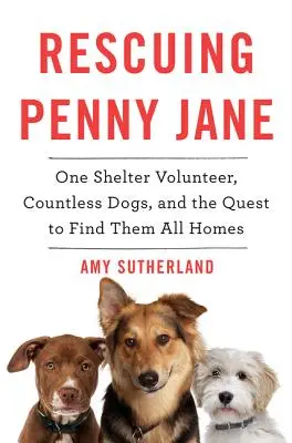 Salvarea lui Penny Jane: un voluntar al adăpostului, nenumărați câini și încercarea de a le găsi tuturor o casă - Rescuing Penny Jane: One Shelter Volunteer, Countless Dogs, and the Quest to Find Them All Homes