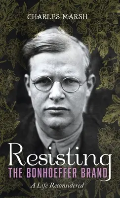 Resisting the Bonhoeffer Brand: O viață reconsiderată - Resisting the Bonhoeffer Brand: A Life Reconsidered