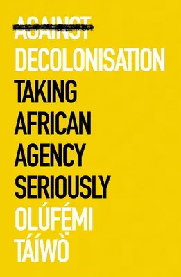 Împotriva decolonizării: Luarea în serios a agenției africane - Against Decolonization: Taking African Agency Seriously