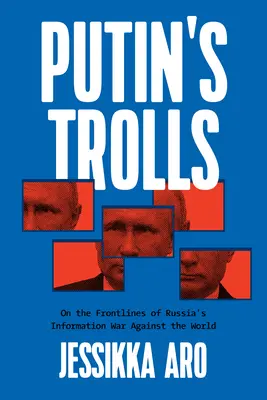 Trollii lui Putin: Pe primele linii ale războiului informațional al Rusiei împotriva lumii - Putin's Trolls: On the Frontlines of Russia's Information War Against the World