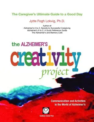 The Alzheimer's Creativity Project: The Caregiver's Ultimate Guide to a Good Day; Comunicare și activități în lumea Alzheimer - The Alzheimer's Creativity Project: The Caregiver's Ultimate Guide to a Good Day; Communication and Activities in the World of Alzheimer's
