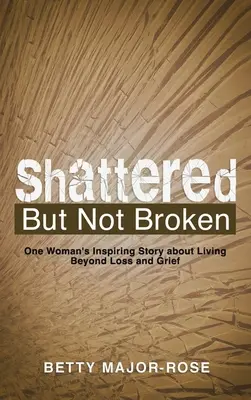 Distrus, dar nu rupt: Povestea inspirată a unei femei despre viața dincolo de pierdere și durere - Shattered but Not Broken: One Woman's Inspiring Story About Living Beyond Loss and Grief