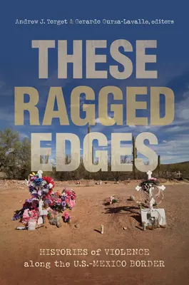 These Ragged Edges: Istorii ale violenței de-a lungul frontierei dintre SUA și Mexic (Histories of Violence Along the U.S.-Mexico Border) - These Ragged Edges: Histories of Violence Along the U.S.-Mexico Border