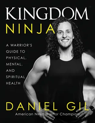 Regatul Ninja: Ghidul unui războinic pentru sănătatea fizică, mentală și spirituală - Kingdom Ninja: A Warrior's Guide to Physical, Mental, and Spiritual Health