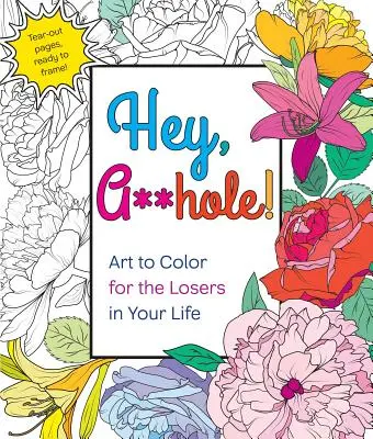 Hey, A**hole: Artă de colorat pentru ratații din viața ta - Hey, A**hole: Art to Color for the Losers in Your Life