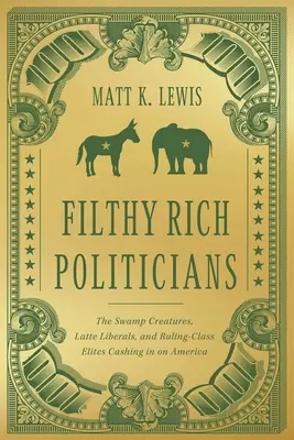 Politicieni putred de bogați: Creaturile mlaștinii, liberalii cu lapte și elitele clasei conducătoare care profită de America - Filthy Rich Politicians: The Swamp Creatures, Latte Liberals, and Ruling-Class Elites Cashing in on America