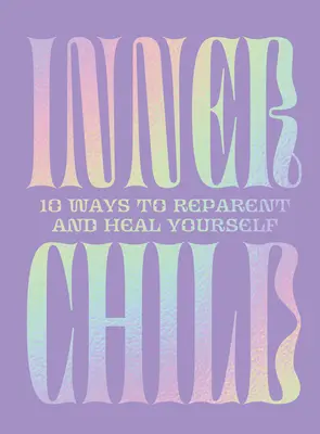 Copilul interior: 10 moduri de a te repara și de a te vindeca - Inner Child: 10 Ways to Reparent and Heal Yourself