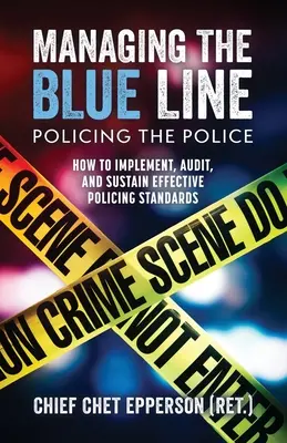 Gestionarea liniei albastre. Supravegherea poliției: Cum să puneți în aplicare, să auditați și să mențineți standarde eficiente de poliție - Managing the Blue Line. Policing the Police: How to Implement, Audit, and Sustain Effective Policing Standards