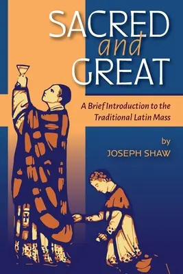 Sacru și măreț: O scurtă introducere la Liturghia tradițională în limba latină - Sacred and Great: A Brief Introduction to the Traditional Latin Mass