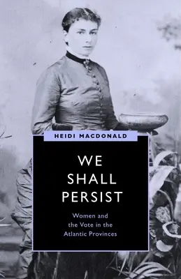 We Shall Persist: Femeile și votul în provinciile atlantice - We Shall Persist: Women and the Vote in the Atlantic Provinces