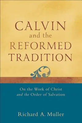 Calvin și tradiția reformată: Despre lucrarea lui Hristos și ordinea mântuirii - Calvin and the Reformed Tradition: On the Work of Christ and the Order of Salvation