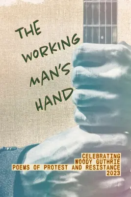 The Working Man's Hand: Celebrating Woody Guthrie - Poems of Protest and Resistance - 2023: Celebrarea lui Woody Guthrie - Poeme de protest și rezistență - The Working Man's Hand: Celebrating Woody Guthrie - Poems of Protest and Resistance - 2023: Celebrating Woody Guthrie - Poems of Protest and R