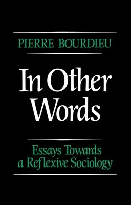 În alte cuvinte - Eseuri către o sociologie reflexivă (Bourdieu Pierre (College de France)) - In Other Words - Essays Towards a Reflexive Sociology (Bourdieu Pierre (College de France))
