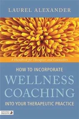 Cum să încorporezi coaching-ul de wellness în practica ta terapeutică: Un manual pentru terapeuți și consilieri - How to Incorporate Wellness Coaching Into Your Therapeutic Practice: A Handbook for Therapists and Counsellors