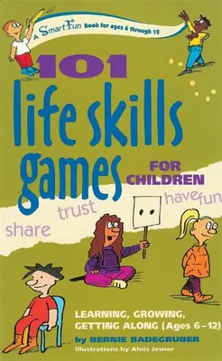 101 Jocuri de abilități de viață pentru copii: Să înveți, să crești, să te înțelegi (6-12 ani) - 101 Life Skills Games for Children: Learning, Growing, Getting Along (Ages 6-12)