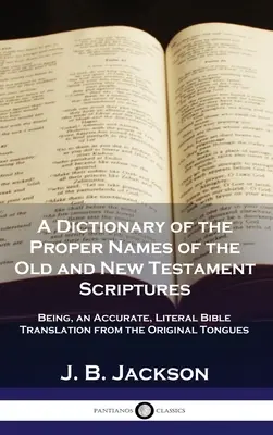 Un dicționar al numelor proprii din Scripturile Vechiului și Noului Testament: Being, an Accurate, Literal Bible Translation from the Original Tongues - A Dictionary of the Proper Names of the Old and New Testament Scriptures: Being, an Accurate, Literal Bible Translation from the Original Tongues