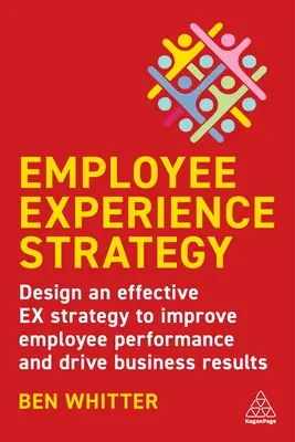 Strategia experienței angajaților: Proiectarea unei strategii eficiente pentru îmbunătățirea performanței angajaților și obținerea de rezultate comerciale - Employee Experience Strategy: Design an Effective Ex Strategy to Improve Employee Performance and Drive Business Results
