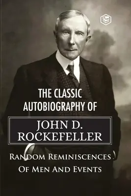 Autobiografia clasică a lui John D. Rockefeller Reminiscențe aleatorii ale oamenilor și evenimentelor - The Classic Autobiography of John D. Rockefeller Random Reminiscences of Men and Events
