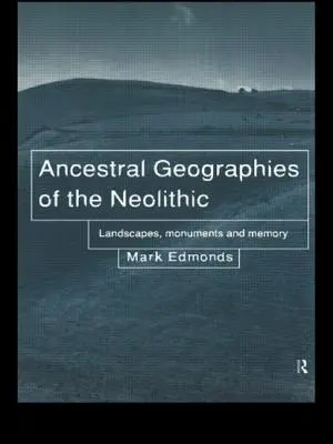 Geografii ancestrale ale neoliticului - peisaje, monumente și memorie - Ancestral Geographies of the Neolithic - Landscapes, Monuments and Memory